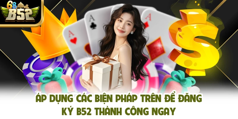 Áp dụng các biện pháp trên để đăng ký B52 thành công ngay