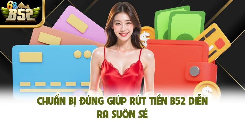 Chuẩn bị đúng giúp rút tiền B52 diễn ra suôn sẻ