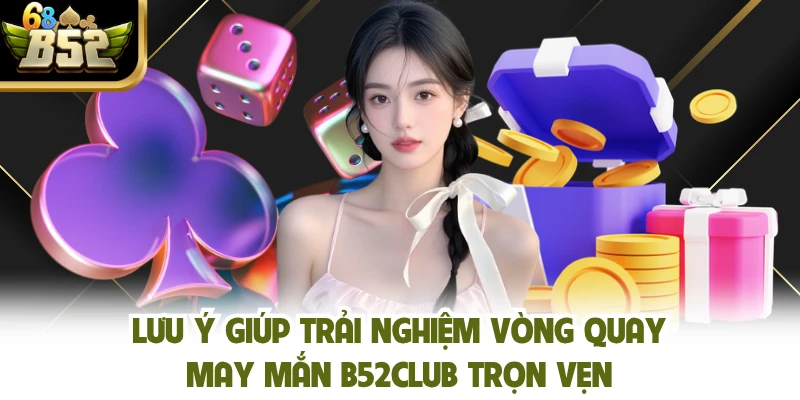 Lưu ý giúp trải nghiệm vòng quay may mắn B52club trọn vẹn