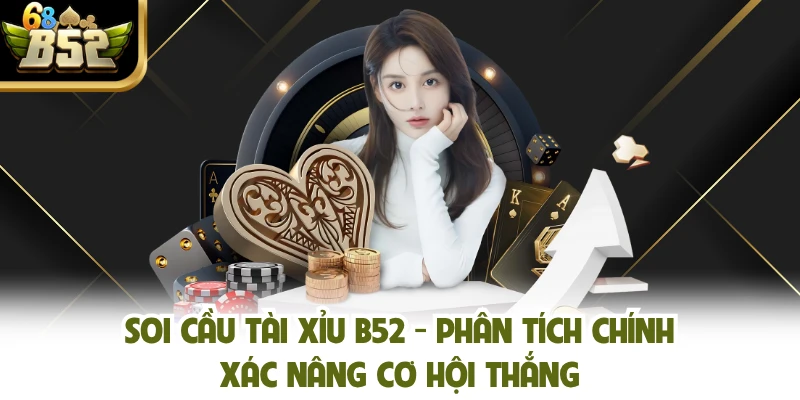 Soi Cầu Tài Xỉu B52 - Phân Tích Chính Xác Nâng Cơ Hội Thắng
