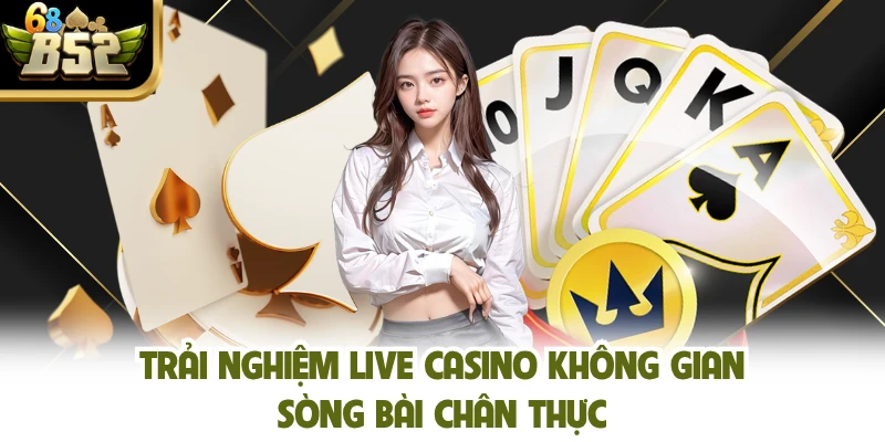 Trải nghiệm live casino không gian sòng bài chân thực